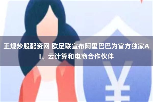 正规炒股配资网 欧足联宣布阿里巴巴为官方独家AI、云计算和电商合作伙伴