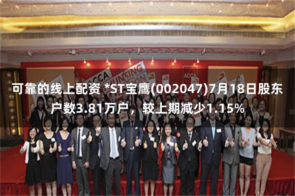 可靠的线上配资 *ST宝鹰(002047)7月18日股东户数3.81万户，较上期减少1.15%