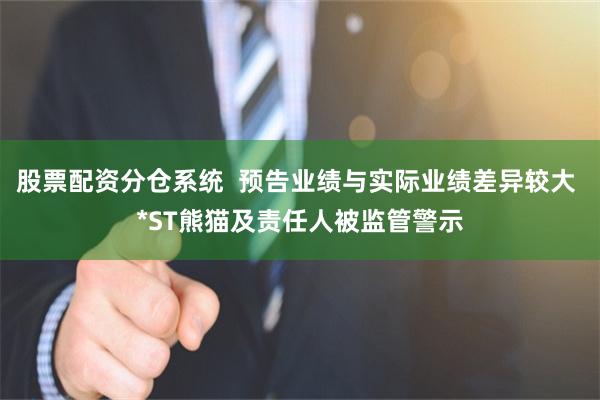 股票配资分仓系统  预告业绩与实际业绩差异较大 *ST熊猫及责任人被监管警示