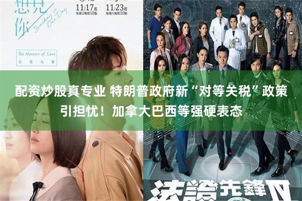 配资炒股真专业 特朗普政府新“对等关税”政策引担忧！加拿大巴西等强硬表态