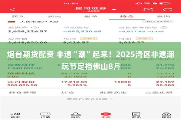 烟台期货配资 非遗“潮”起来!2025湾区非遗潮玩节定档佛山8月