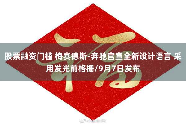 股票融资门槛 梅赛德斯-奔驰官宣全新设计语言 采用发光前格栅/9月7日发布