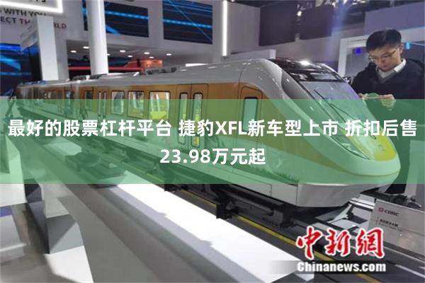 最好的股票杠杆平台 捷豹XFL新车型上市 折扣后售23.98万元起