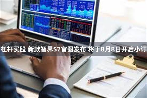 杠杆买股 新款智界S7官图发布 将于8月8日开启小订