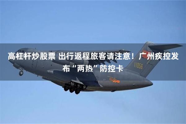 高杠杆炒股票 出行返程旅客请注意！广州疾控发布“两热”防控卡