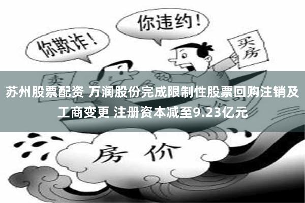 苏州股票配资 万润股份完成限制性股票回购注销及工商变更 注册资本减至9.23亿元