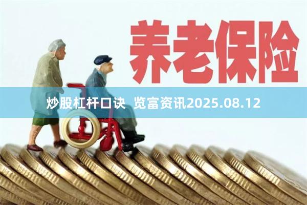 炒股杠杆口诀  览富资讯2025.08.12