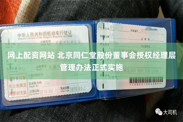 网上配资网站 北京同仁堂股份董事会授权经理层管理办法正式实施