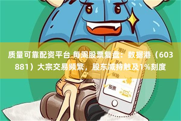 质量可靠配资平台 每周股票复盘：数据港（603881）大宗交易频繁，股东减持触及1%刻度