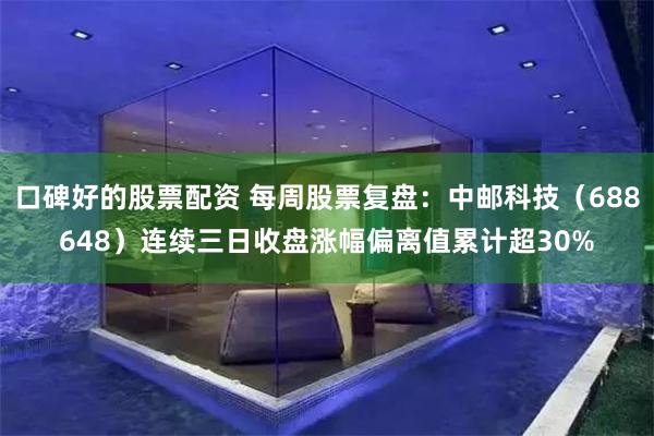 口碑好的股票配资 每周股票复盘：中邮科技（688648）连续三日收盘涨幅偏离值累计超30%