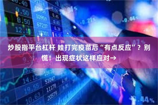炒股指平台杠杆 娃打完疫苗后“有点反应”?别慌!出现症状这样应对→