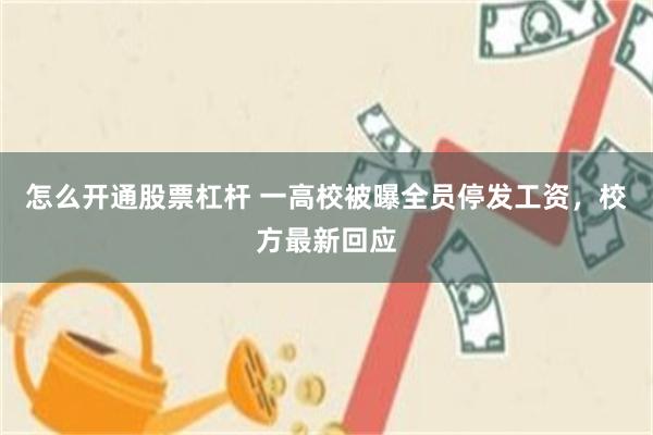 怎么开通股票杠杆 一高校被曝全员停发工资，校方最新回应