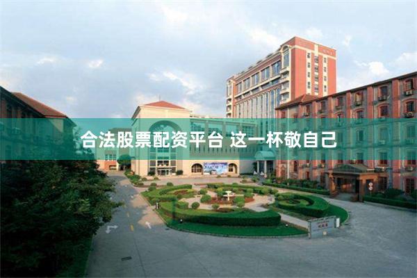 合法股票配资平台 这一杯敬自己