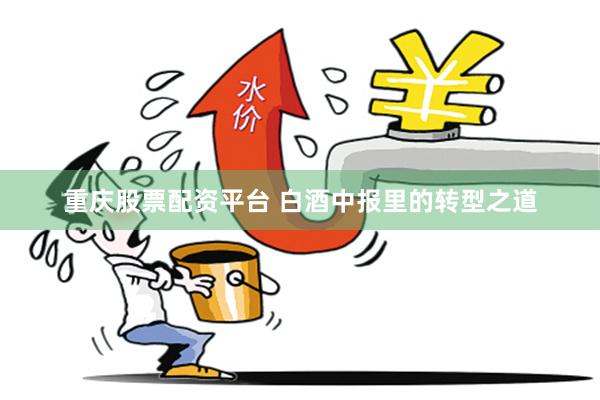 重庆股票配资平台 白酒中报里的转型之道