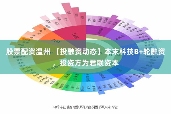 股票配资温州 【投融资动态】本末科技B+轮融资，投资方为君联资本
