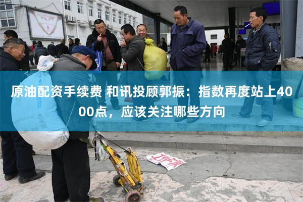 原油配资手续费 和讯投顾郭振：指数再度站上4000点，应该关注哪些方向