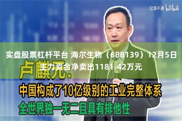 实盘股票杠杆平台 海尔生物（688139）12月5日主力资金净卖出1181.42万元