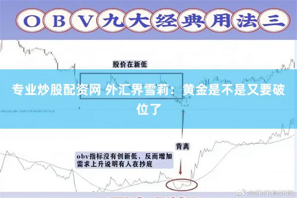 专业炒股配资网 外汇界雪莉：黄金是不是又要破位了