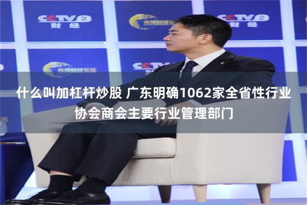 什么叫加杠杆炒股 广东明确1062家全省性行业协会商会主要行业管理部门