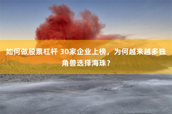 如何做股票杠杆 30家企业上榜，为何越来越多独角兽选择海珠？