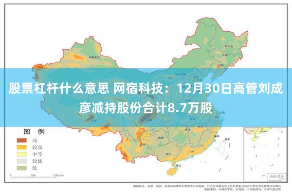 股票杠杆什么意思 网宿科技：12月30日高管刘成彦减持股份合计8.7万股