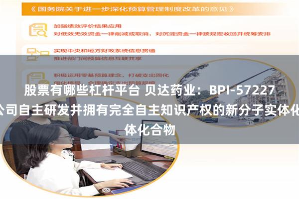 股票有哪些杠杆平台 贝达药业：BPI-572270是公司自主研发并拥有完全自主知识产权的新分子实体化合物