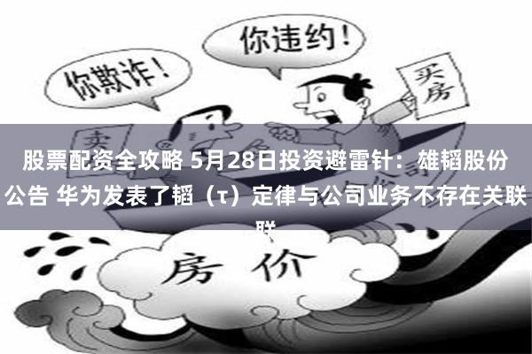 股票配资全攻略 5月28日投资避雷针:雄韬股份公告 华为发表了韬(τ)定律与公司业务不存在关联