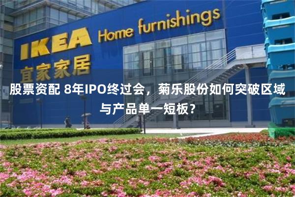股票资配 8年IPO终过会，菊乐股份如何突破区域与产品单一短板？