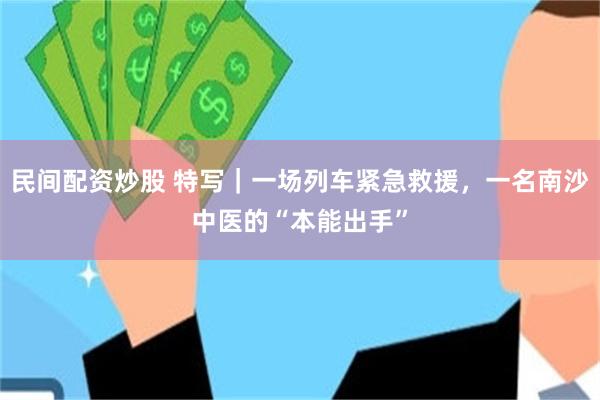 民间配资炒股 特写｜一场列车紧急救援，一名南沙中医的“本能出手”