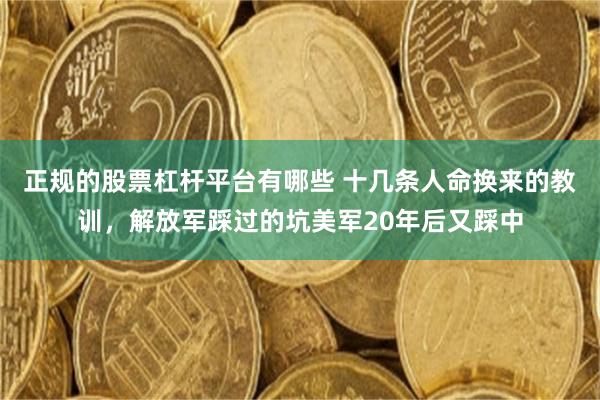 正规的股票杠杆平台有哪些 十几条人命换来的教训，解放军踩过的坑美军20年后又踩中