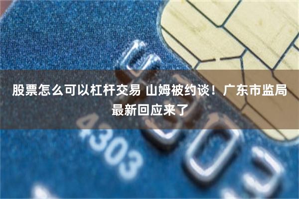 股票怎么可以杠杆交易 山姆被约谈！广东市监局最新回应来了