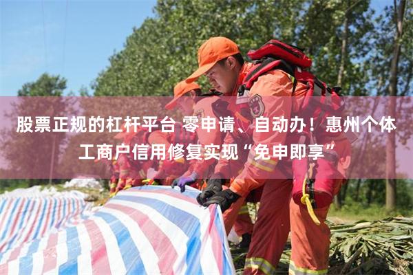 股票正规的杠杆平台 零申请、自动办！惠州个体工商户信用修复实现“免申即享”
