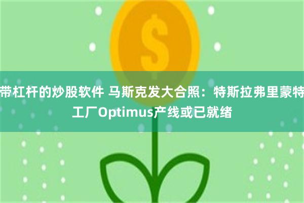 带杠杆的炒股软件 马斯克发大合照:特斯拉弗里蒙特工厂Optimus产线或已就绪