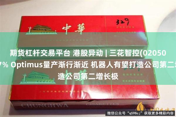 期货杠杆交易平台 港股异动 | 三花智控(02050)涨超7% Optimus量产渐行渐近 机器人有望打造公司第二增长极