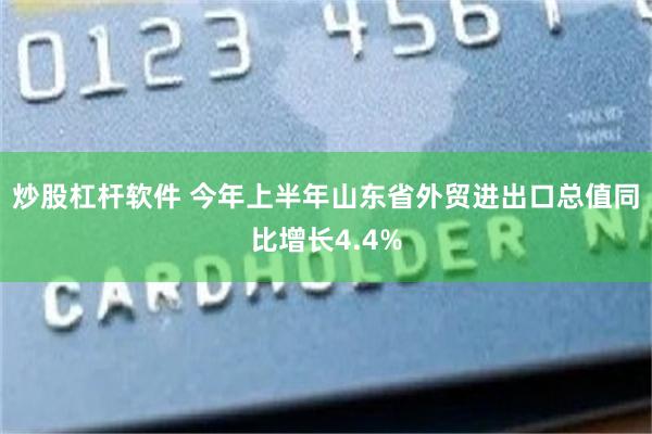 炒股杠杆软件 今年上半年山东省外贸进出口总值同比增长4.4%