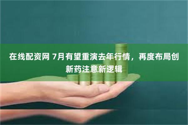 在线配资网 7月有望重演去年行情，再度布局创新药注意新逻辑