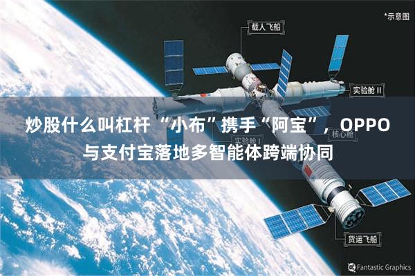 炒股什么叫杠杆 “小布”携手“阿宝”，OPPO与支付宝落地多智能体跨端协同