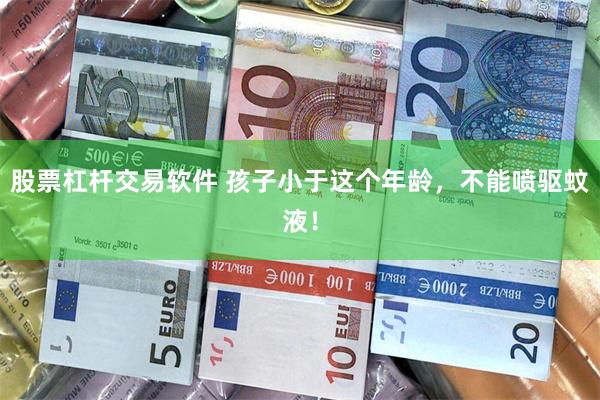 股票杠杆交易软件 孩子小于这个年龄,不能喷驱蚊液!