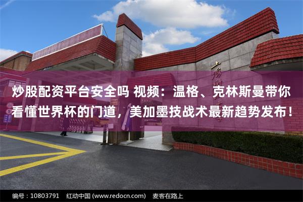 炒股配资平台安全吗 视频：温格、克林斯曼带你看懂世界杯的门道，美加墨技战术最新趋势发布！