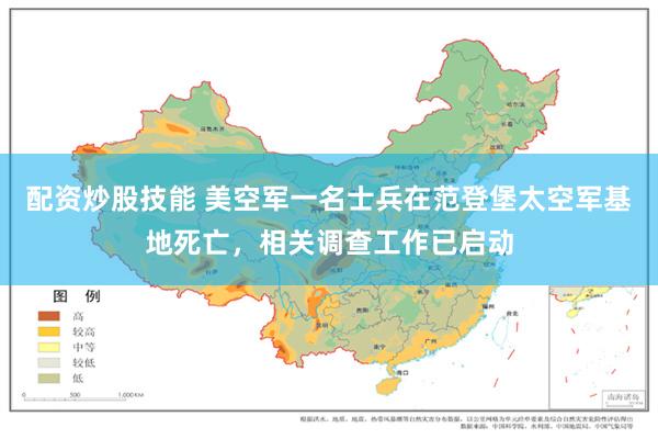 配资炒股技能 美空军一名士兵在范登堡太空军基地死亡，相关调查工作已启动