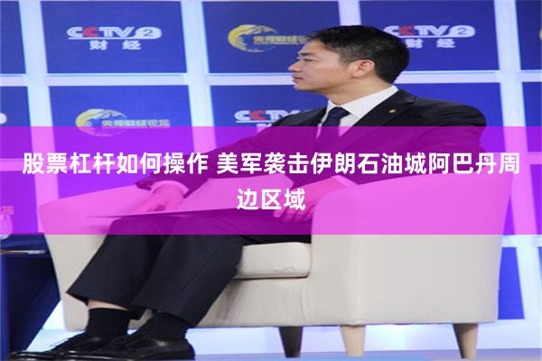 股票杠杆如何操作 美军袭击伊朗石油城阿巴丹周边区域