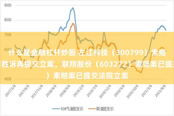 什么是金融杠杆炒股 左江科技（300799）索赔案前期已有胜诉再提交立案，联翔股份（603272）索赔案已提交法院立案