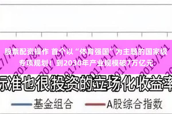股票配资操作 首个以“体育强国”为主题的国家级专项规划！到2030年产业规模破7万亿元