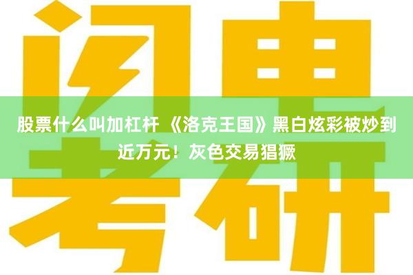 股票什么叫加杠杆 《洛克王国》黑白炫彩被炒到近万元！灰色交易猖獗