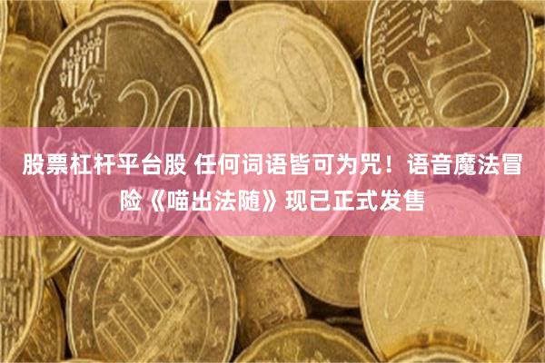 股票杠杆平台股 任何词语皆可为咒！语音魔法冒险《喵出法随》现已正式发售