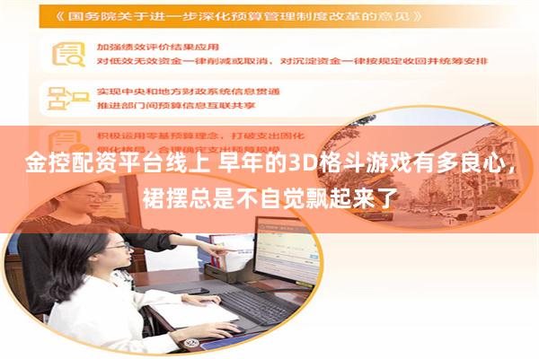 金控配资平台线上 早年的3D格斗游戏有多良心,裙摆总是不自觉飘起来了