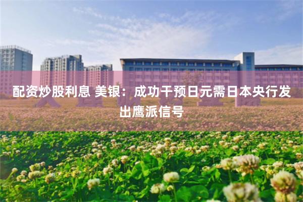 配资炒股利息 美银：成功干预日元需日本央行发出鹰派信号
