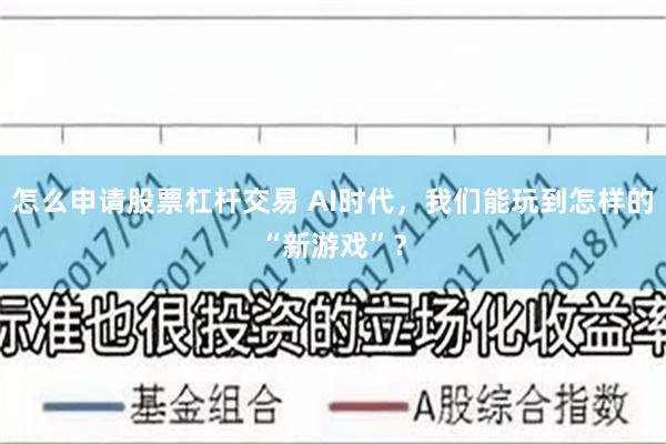 怎么申请股票杠杆交易 AI时代，我们能玩到怎样的“新游戏”？