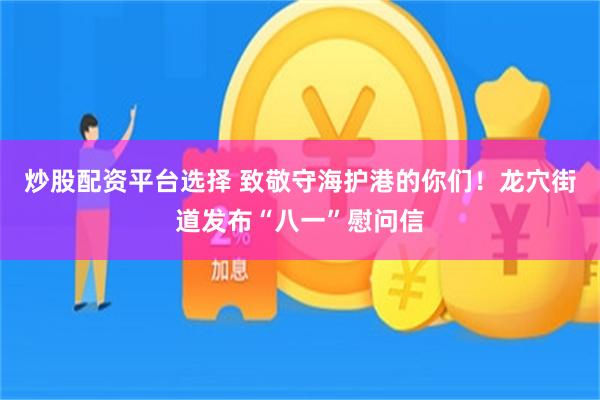 炒股配资平台选择 致敬守海护港的你们！龙穴街道发布“八一”慰问信
