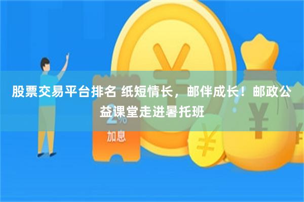 股票交易平台排名 纸短情长，邮伴成长！邮政公益课堂走进暑托班